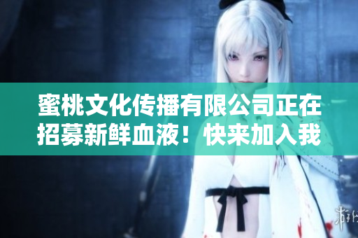 蜜桃文化传播有限公司正在招募新鲜血液！快来加入我们吧！