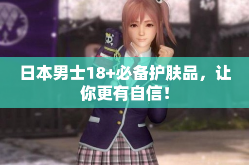 日本男士18+必备护肤品，让你更有自信！