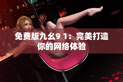 免费版九幺9 1：完美打造你的网络体验