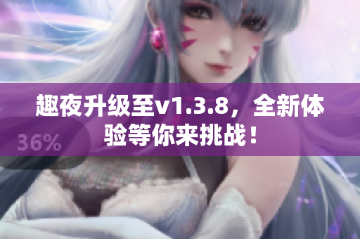 趣夜升级至v1.3.8，全新体验等你来挑战！
