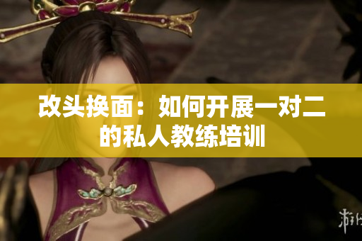 改头换面：如何开展一对二的私人教练培训