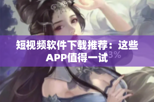 短视频软件下载推荐：这些APP值得一试