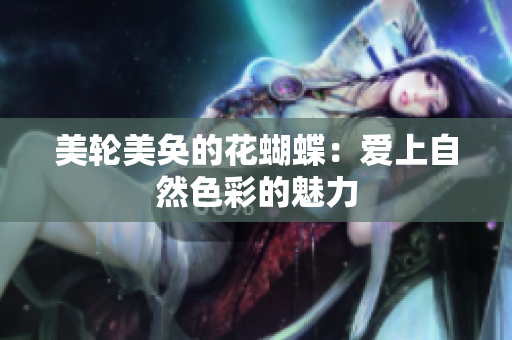 美轮美奂的花蝴蝶：爱上自然色彩的魅力