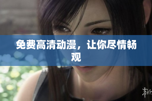 免费高清动漫，让你尽情畅观