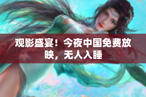 观影盛宴！今夜中国免费放映，无人入睡