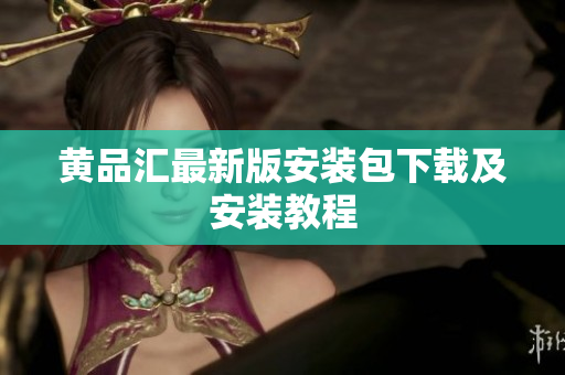 黄品汇最新版安装包下载及安装教程