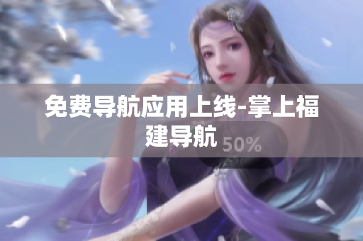 免费导航应用上线-掌上福建导航