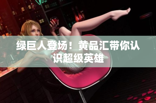 绿巨人登场！黄品汇带你认识超级英雄