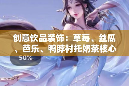 创意饮品装饰：草莓、丝瓜、芭乐、鸭脖衬托奶茶核心