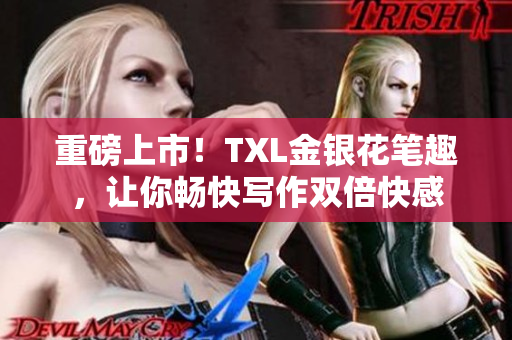 重磅上市！TXL金银花笔趣，让你畅快写作双倍快感