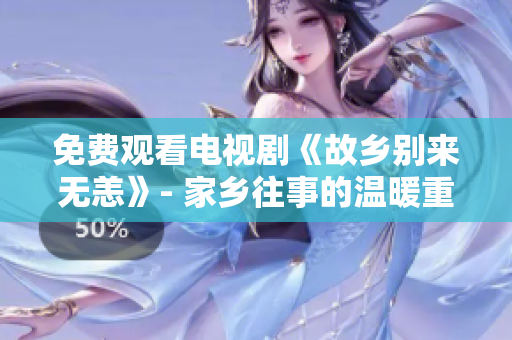 免费观看电视剧《故乡别来无恙》- 家乡往事的温暖重现
