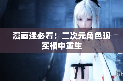 漫画迷必看！二次元角色现实桶中重生