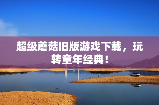 超级蘑菇旧版游戏下载，玩转童年经典！
