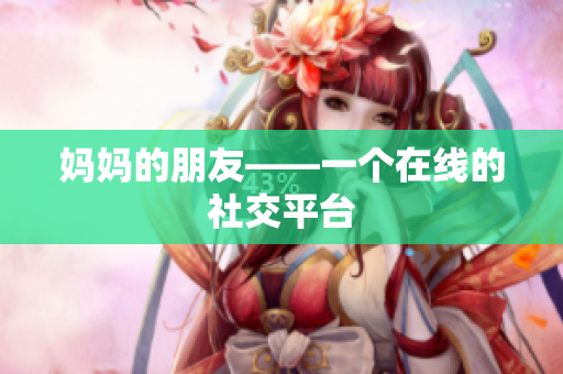 妈妈的朋友——一个在线的社交平台