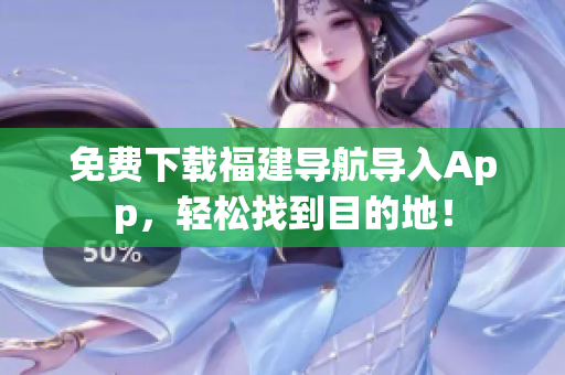 免费下载福建导航导入App，轻松找到目的地！