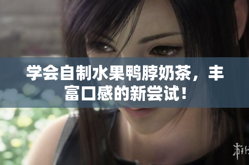 学会自制水果鸭脖奶茶，丰富口感的新尝试！