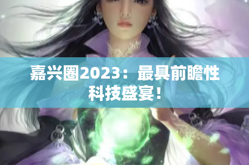 嘉兴圈2023：最具前瞻性科技盛宴！