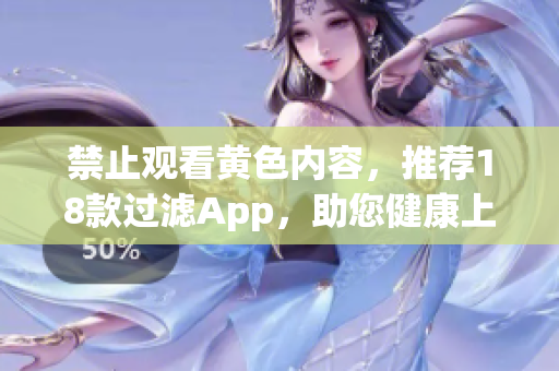 禁止观看黄色内容，推荐18款过滤App，助您健康上网