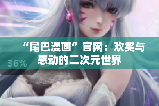 “尾巴漫画”官网：欢笑与感动的二次元世界