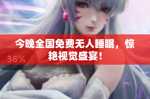 今晚全国免费无人睡眠，惊艳视觉盛宴！