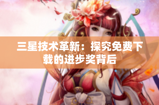 三星技术革新：探究免费下载的进步奖背后