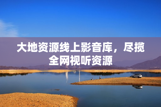 大地资源线上影音库，尽揽全网视听资源