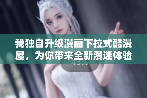 我独自升级漫画下拉式酷漫屋，为你带来全新漫迷体验！