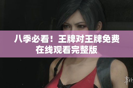 八季必看！王牌对王牌免费在线观看完整版