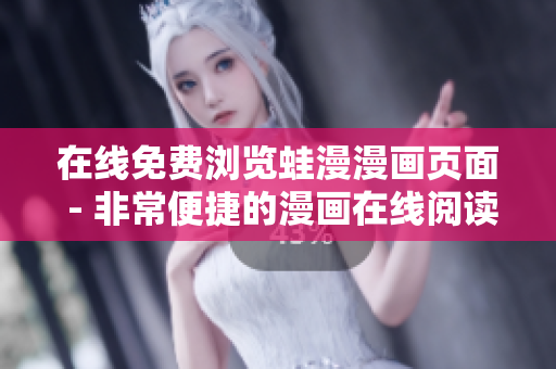 在线免费浏览蛙漫漫画页面 - 非常便捷的漫画在线阅读平台