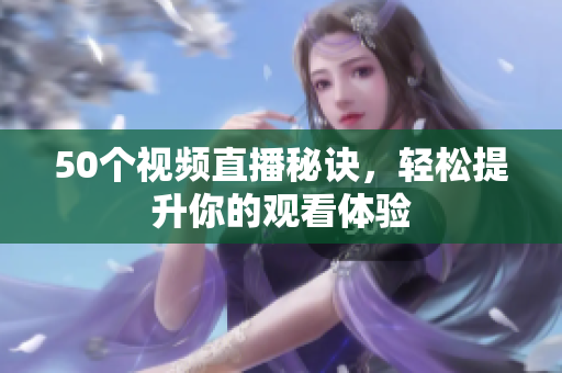 50个视频直播秘诀，轻松提升你的观看体验