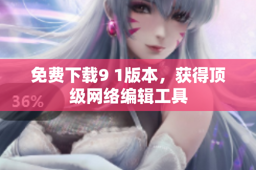 免费下载9 1版本，获得顶级网络编辑工具