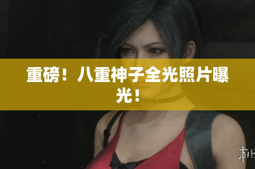 重磅！八重神子全光照片曝光！