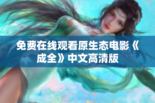 免费在线观看原生态电影《成全》中文高清版