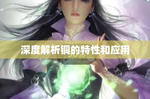深度解析铜的特性和应用