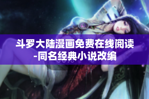 斗罗大陆漫画免费在线阅读-同名经典小说改编