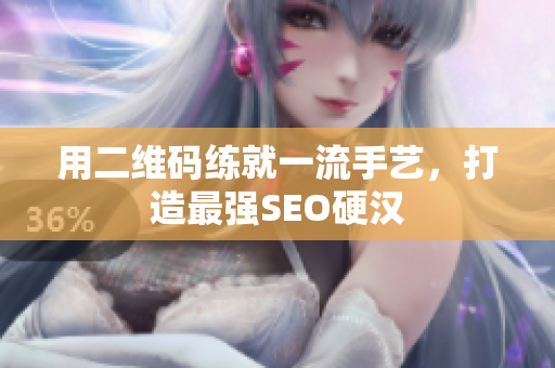 用二维码练就一流手艺，打造最强SEO硬汉