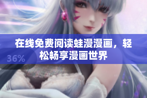 在线免费阅读蛙漫漫画，轻松畅享漫画世界