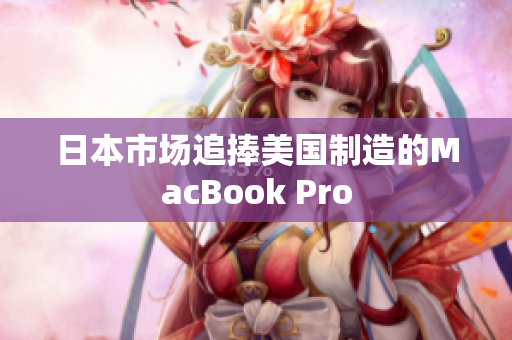 日本市场追捧美国制造的MacBook Pro