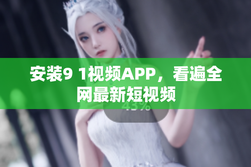 安装9 1视频APP，看遍全网最新短视频