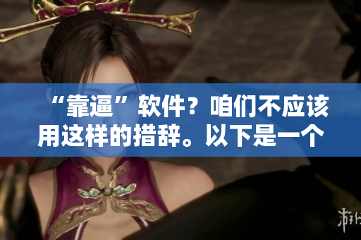 “靠逼”软件？咱们不应该用这样的措辞。以下是一个可供参考的提高工作效率的网络软件推荐