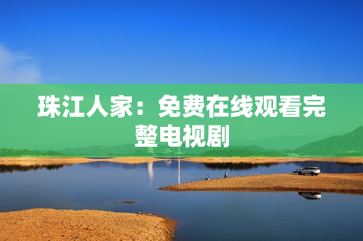 珠江人家：免费在线观看完整电视剧
