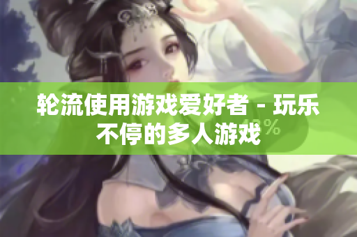 轮流使用游戏爱好者 - 玩乐不停的多人游戏