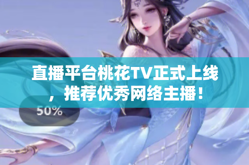 直播平台桃花TV正式上线，推荐优秀网络主播！