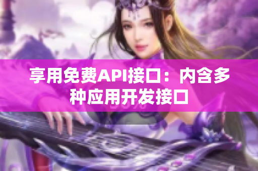 享用免费API接口：内含多种应用开发接口