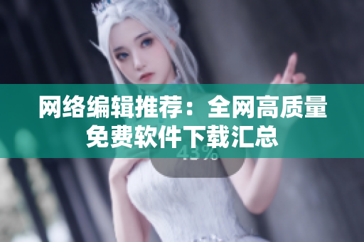 网络编辑推荐：全网高质量免费软件下载汇总