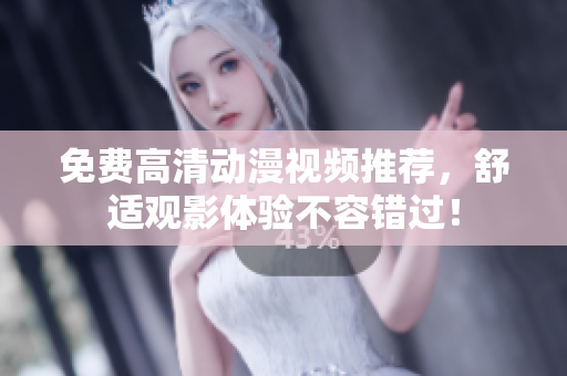 免费高清动漫视频推荐，舒适观影体验不容错过！