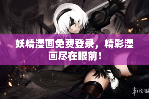 妖精漫画免费登录，精彩漫画尽在眼前！