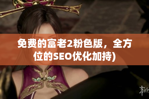 免费的富老2粉色版，全方位的SEO优化加持)