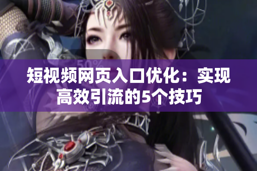 短视频网页入口优化：实现高效引流的5个技巧