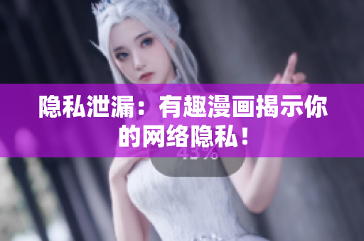 隐私泄漏：有趣漫画揭示你的网络隐私！